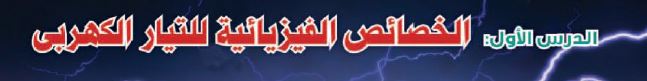 الدرس الأول: الخصائص الفيزيائية للتيار الكهربي