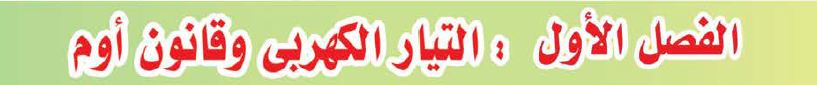 الفصل الأول: التيار الكهربى وقانون أوم وقانونا كيرتشوف