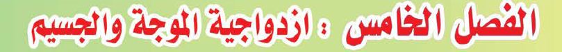 الفصل الخامس ازدواجية الموجية والجسيم